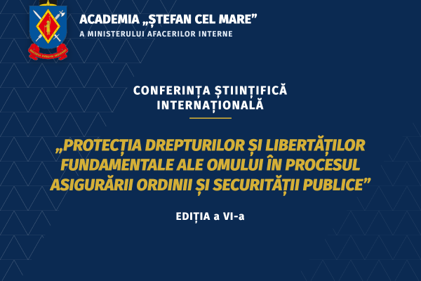 Conferința științifică internațională „Protecția drepturilor și libertăților fundamentale ale omului în procesul asigurării ordinii și securității publice” – ediția a VI-a